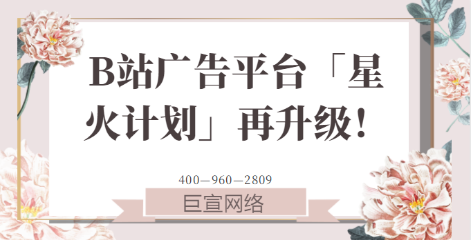 B站广告平台「星火计划」再升级！